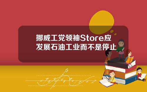 挪威工党领袖Store应发展石油工业而不是停止