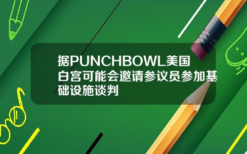 据PUNCHBOWL美国白宫可能会邀请参议员参加基础设施谈判