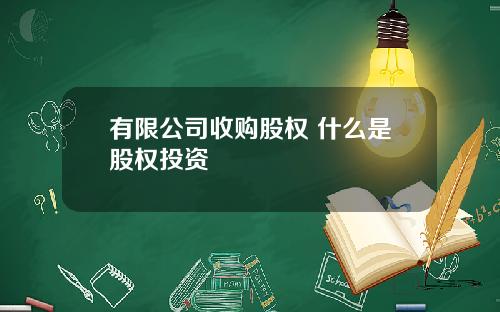 有限公司收购股权 什么是股权投资