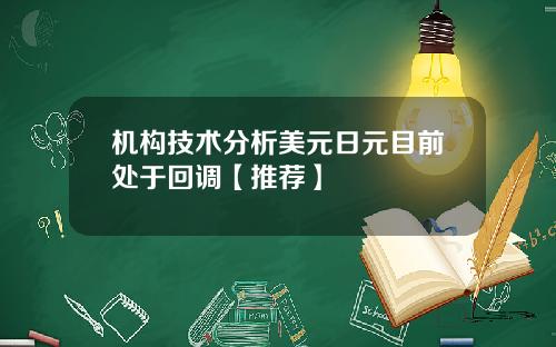 机构技术分析美元日元目前处于回调【推荐】