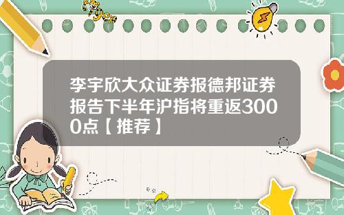 李宇欣大众证券报德邦证券报告下半年沪指将重返3000点【推荐】