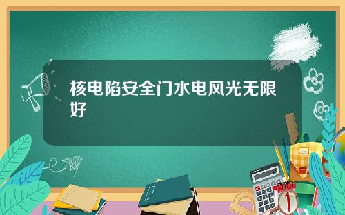 核电陷安全门水电风光无限好