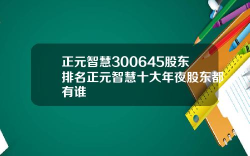 正元智慧300645股东排名正元智慧十大年夜股东都有谁