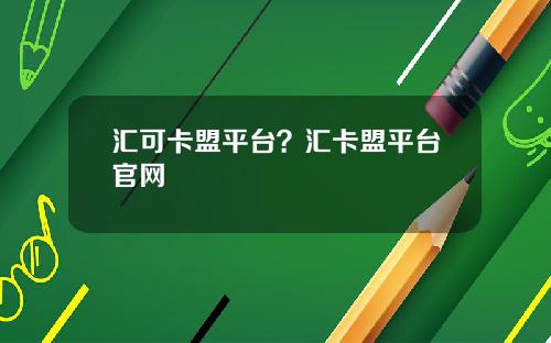 汇可卡盟平台？汇卡盟平台官网