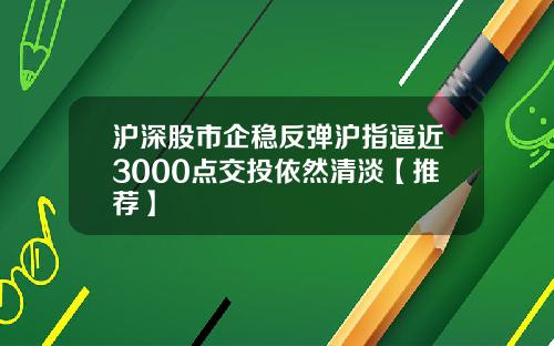 沪深股市企稳反弹沪指逼近3000点交投依然清淡【推荐】