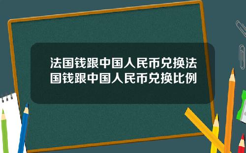 法国钱跟中国人民币兑换法国钱跟中国人民币兑换比例