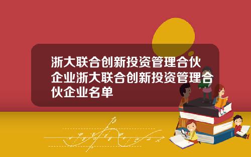 浙大联合创新投资管理合伙企业浙大联合创新投资管理合伙企业名单