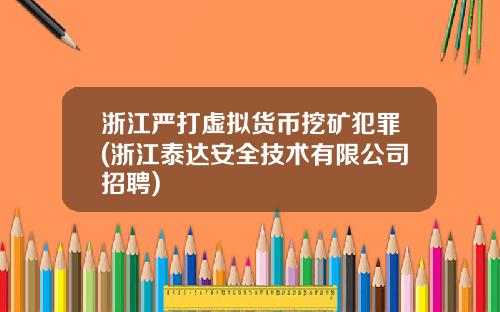 浙江严打虚拟货币挖矿犯罪(浙江泰达安全技术有限公司招聘)