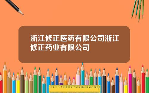 浙江修正医药有限公司浙江修正药业有限公司