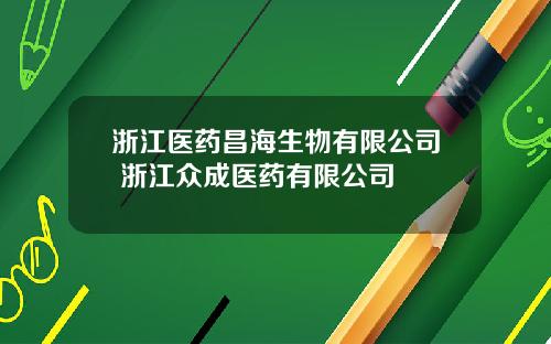 浙江医药昌海生物有限公司 浙江众成医药有限公司