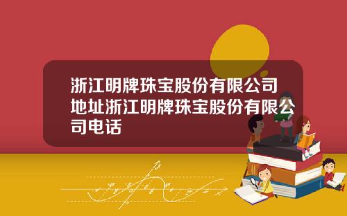 浙江明牌珠宝股份有限公司地址浙江明牌珠宝股份有限公司电话