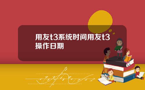 用友t3系统时间用友t3操作日期