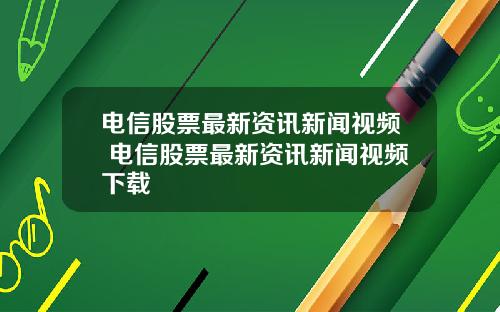 电信股票最新资讯新闻视频 电信股票最新资讯新闻视频下载