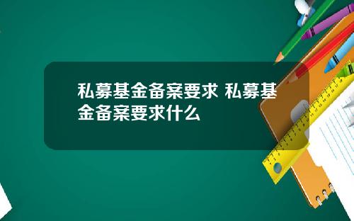 私募基金备案要求 私募基金备案要求什么