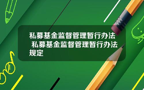 私募基金监督管理暂行办法 私募基金监督管理暂行办法规定