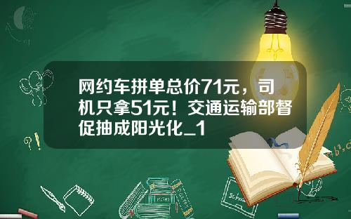 网约车拼单总价71元，司机只拿51元！交通运输部督促抽成阳光化_1