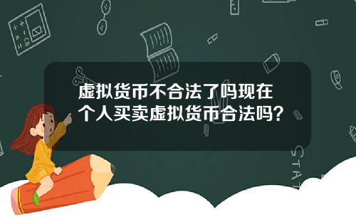 虚拟货币不合法了吗现在 个人买卖虚拟货币合法吗？