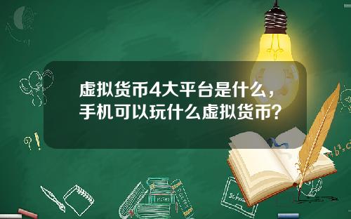 虚拟货币4大平台是什么，手机可以玩什么虚拟货币？