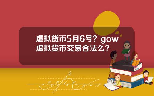 虚拟货币5月6号？gow虚拟货币交易合法么？