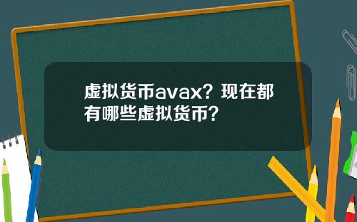 虚拟货币avax？现在都有哪些虚拟货币？