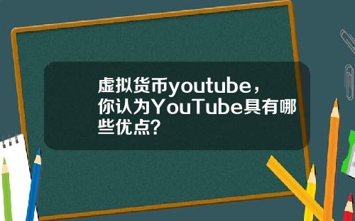 虚拟货币youtube，你认为YouTube具有哪些优点？