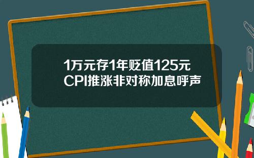 1万元存1年贬值125元CPI推涨非对称加息呼声