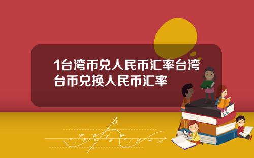 1台湾币兑人民币汇率台湾台币兑换人民币汇率