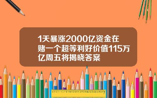 1天暴涨2000亿资金在赌一个超等利好价值115万亿周五将揭晓答案