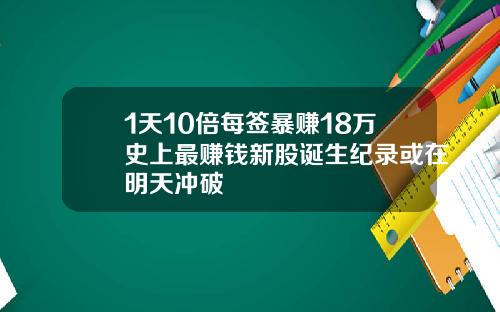 1天10倍每签暴赚18万史上最赚钱新股诞生纪录或在明天冲破