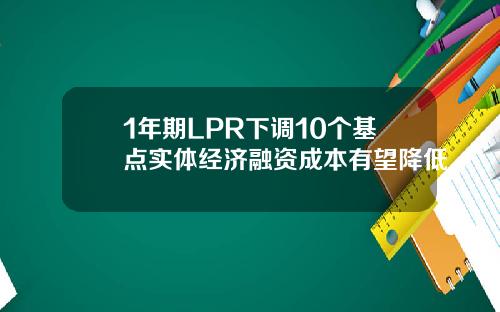 1年期LPR下调10个基点实体经济融资成本有望降低