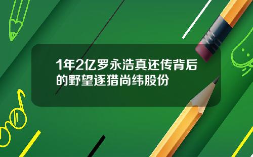 1年2亿罗永浩真还传背后的野望逐猎尚纬股份