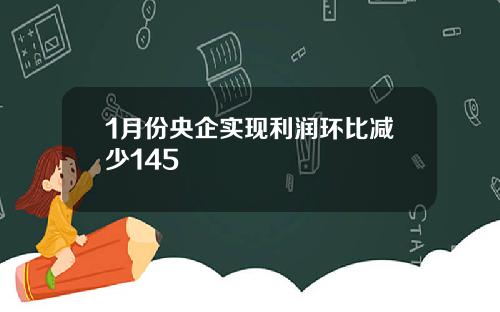 1月份央企实现利润环比减少145