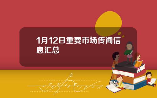 1月12日重要市场传闻信息汇总