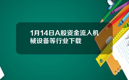 1月14日A股资金流入机械设备等行业下载