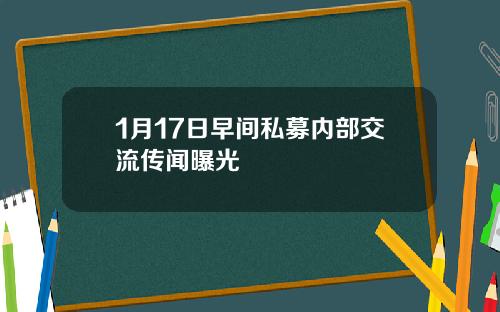 1月17日早间私募内部交流传闻曝光