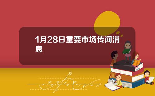 1月28日重要市场传闻消息