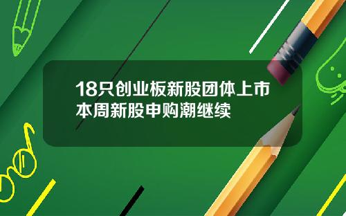 18只创业板新股团体上市本周新股申购潮继续