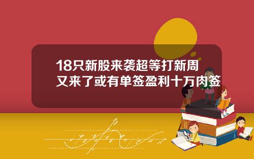 18只新股来袭超等打新周又来了或有单签盈利十万肉签