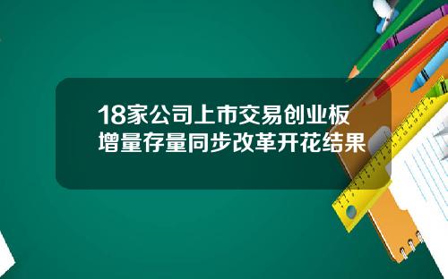 18家公司上市交易创业板增量存量同步改革开花结果