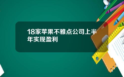 18家苹果不雅点公司上半年实现盈利