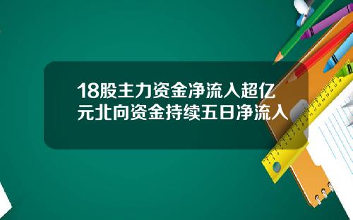 18股主力资金净流入超亿元北向资金持续五日净流入