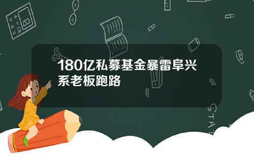 180亿私募基金暴雷阜兴系老板跑路