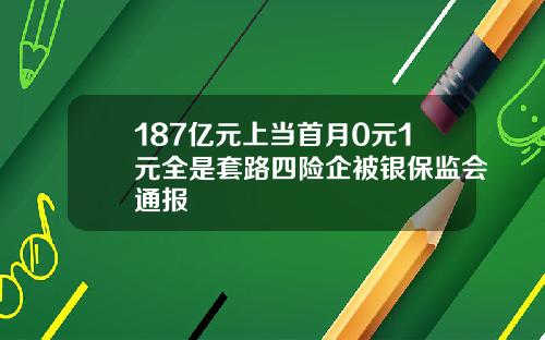 187亿元上当首月0元1元全是套路四险企被银保监会通报