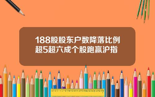 188股股东户数降落比例超5超六成个股跑赢沪指