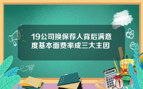 19公司换保荐人背后满意度基本面费率成三大主因