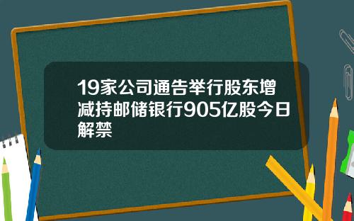 19家公司通告举行股东增减持邮储银行905亿股今日解禁