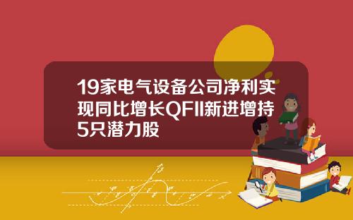 19家电气设备公司净利实现同比增长QFII新进增持5只潜力股