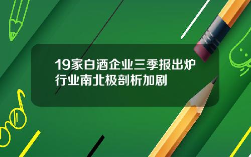 19家白酒企业三季报出炉行业南北极剖析加剧