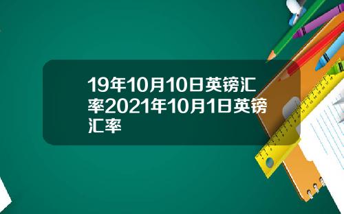 19年10月10日英镑汇率2021年10月1日英镑汇率