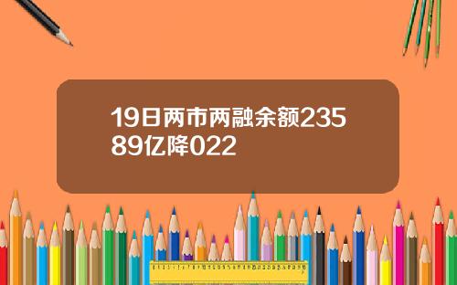 19日两市两融余额23589亿降022